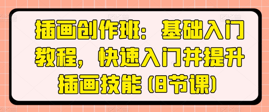 插画创作班：基础入门教程，快速入门并提升插画技能_无忧资源社|无忧资源社