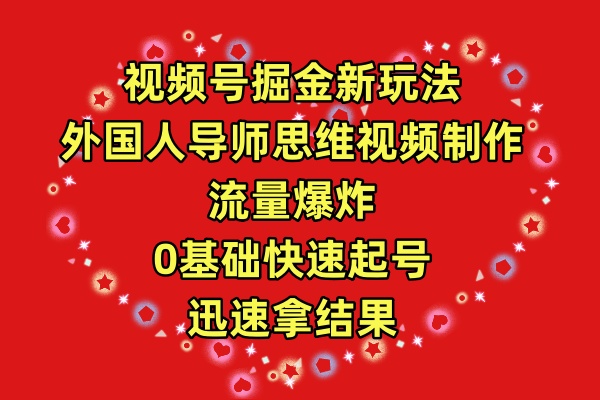 视频号掘金新玩法，外国人导师思维视频制作，流量爆炸，0其础快速起号，…_无忧资源社|无忧资源社