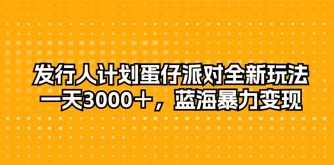 发行人计划蛋仔派对全新玩法，一天3000＋，蓝海暴力变现_无忧资源社|无忧资源社