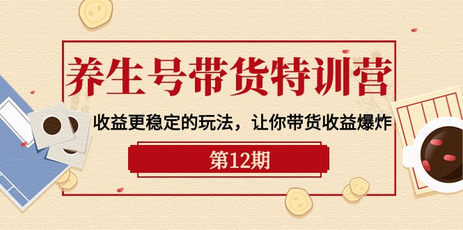 养生号带货特训营【12期】收益更稳定的玩法，让你带货收益爆炸-9节直播课_无忧资源社|无忧资源社