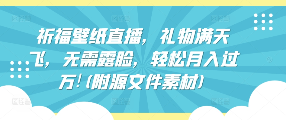 祈福壁纸直播，礼物满天飞，无需露脸，轻松月入过万!_无忧资源社|无忧资源社