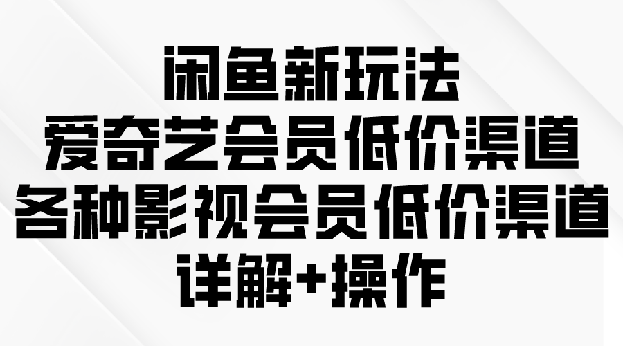 闲鱼新玩法，爱奇艺会员低价渠道，各种影视会员低价渠道详解_无忧资源社|无忧资源社
