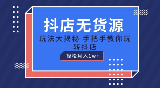 抖店无货源玩法，保姆级教程手把手教你玩转抖店，轻松月入1W+|无忧资源社