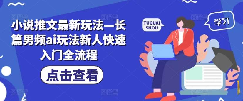 小说推文最新玩法—长篇男频ai玩法新人快速入门全流程|无忧资源社