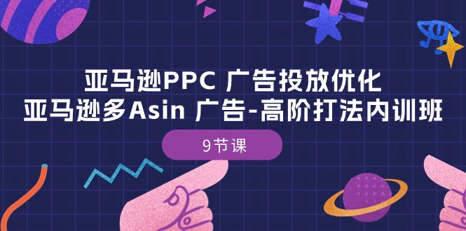 亚马逊PPC 广告投放优化：亚马逊多Asin 广告-高阶打法内训班-9节课_无忧资源社|无忧资源社