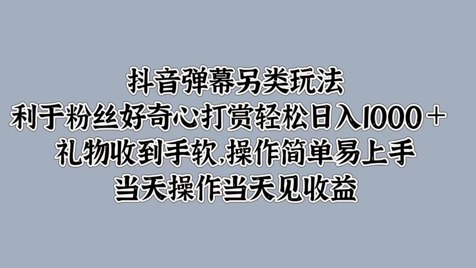 抖音弹幕另类玩法，利于粉丝好奇心打赏轻松日入1000＋ 礼物收到手软，操作简单|无忧资源社