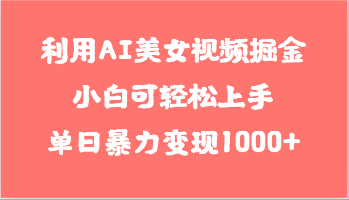 利用AI美女视频掘金，小白可轻松上手，单日暴力变现1000+，想象不到的简单_无忧资源社|无忧资源社