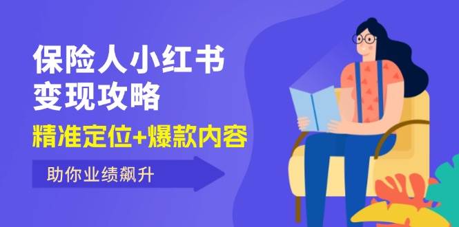 （12307期）保 险 人 小红书变现攻略，精准定位+爆款内容，助你业绩飙升|无忧资源社