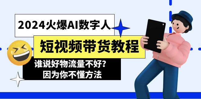 2024火爆AI数字人短视频带货教程，谁说好物流量不好？因为你不懂方法|无忧资源社