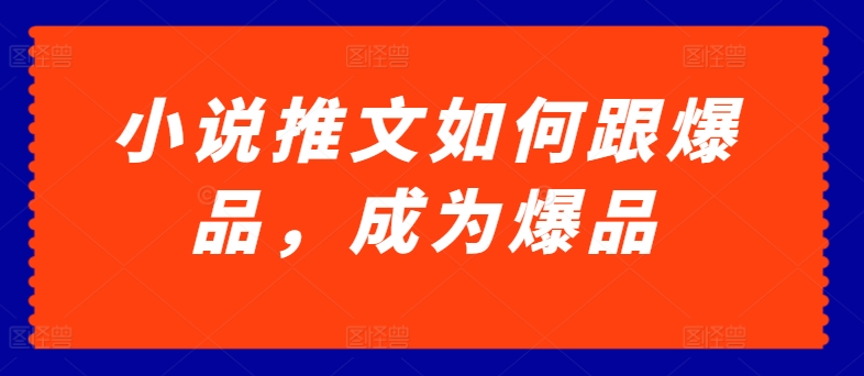 小说推文如何跟爆品，成为爆品_无忧资源社|无忧资源社
