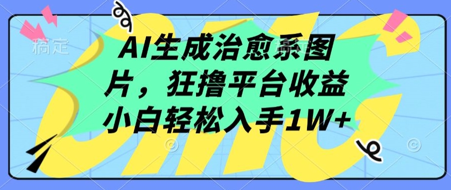 AI生成治愈系图片，狂撸平台收益，小白轻松入手1W+_无忧资源社|无忧资源社