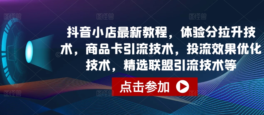 抖音小店最新教程，体验分拉升技术，商品卡引流技术，投流效果优化技术，精选联盟引流技术等_无忧资源社|无忧资源社