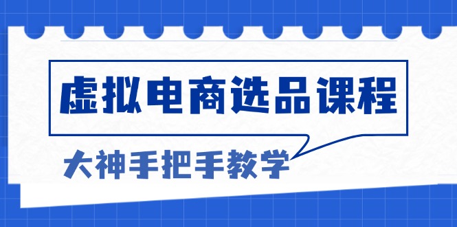（13314期）虚拟电商选品课程：解决选品难题，突破产品客单天花板，打造高利润电商|无忧资源社