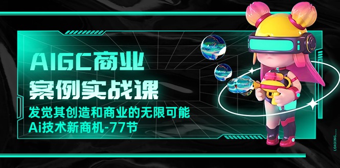 AIGC商业案例实战课，发觉其创造和商业的无限可能，Ai技术新商机_无忧资源社|无忧资源社