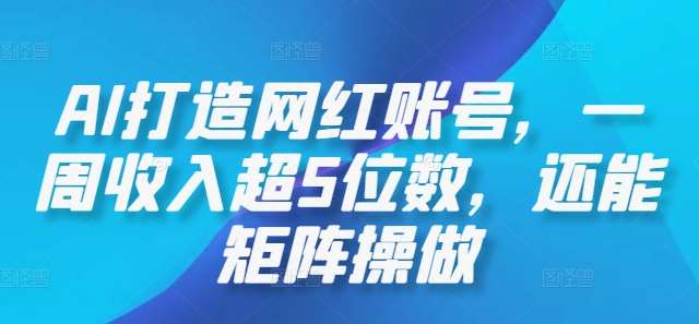 AI打造网红账号,一周收入超5位数,还能矩阵操做 AI打造网红账号,一周收入超5位数,还能矩阵操做