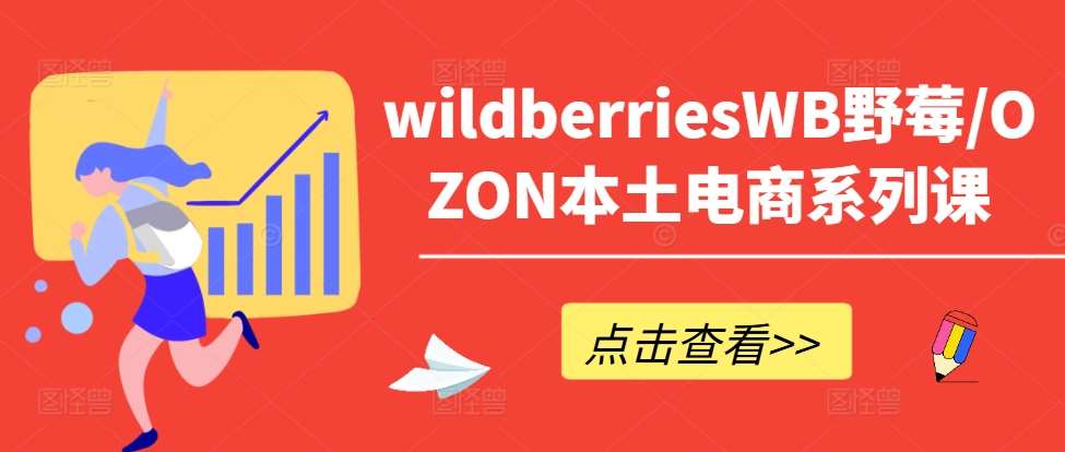 wildberriesWB野莓/OZON本土电商系列课，掌握WB产品优化，出单技巧和订单处理等|无忧资源社