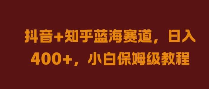 抖音+知乎蓝海赛道,日入几张,小白保姆级教程【揭秘】 抖音+知乎蓝海赛道,日入几张,小白保姆级教程【揭秘】