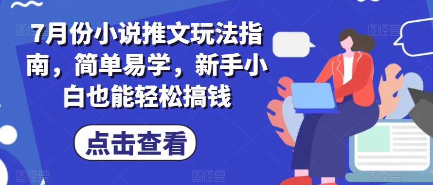 7月份小说推文玩法指南，简单易学，新手小白也能轻松搞钱|无忧资源社