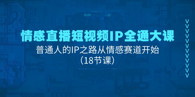 情感直播短视频IP全通大课，普通人的IP之路从情感赛道开始|无忧资源社