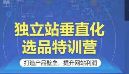 独立站垂直化选品特训营，打造产品壁垒，提升网站利润_无忧资源社|无忧资源社