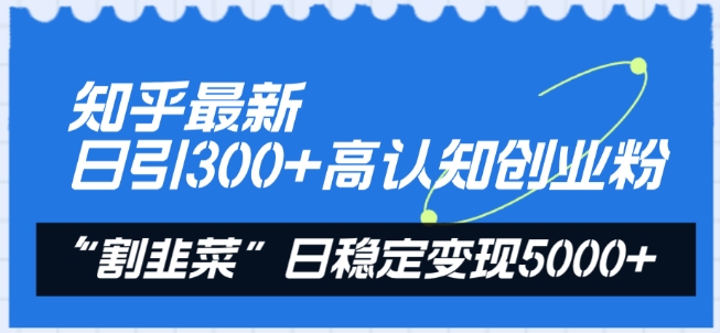 知乎最新日引300+高认知创业粉，“割韭菜”日稳定变现5000+_无忧资源社|无忧资源社
