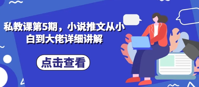 私教课第5期，小说推文从小白到大佬详细讲解|无忧资源社