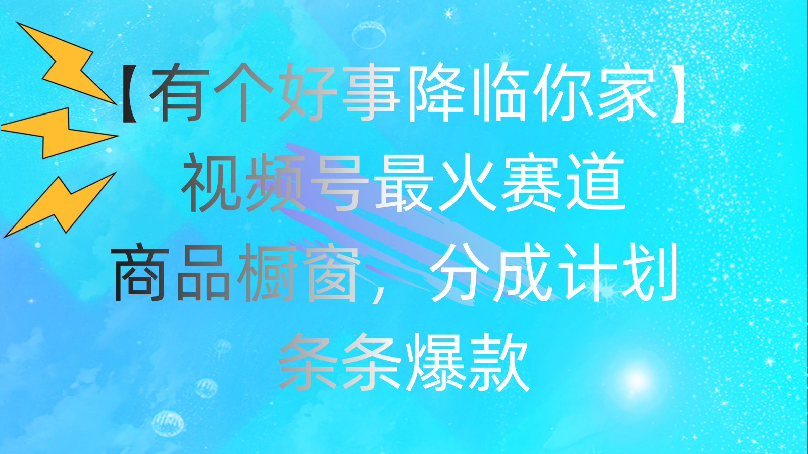 （11564期）有个好事 降临你家：视频号最火赛道，商品橱窗，分成计划 条条爆款，每…|无忧资源社