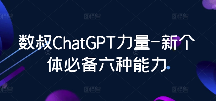 数叔ChatGPT力量-新个体必备六种能力_无忧资源社|无忧资源社
