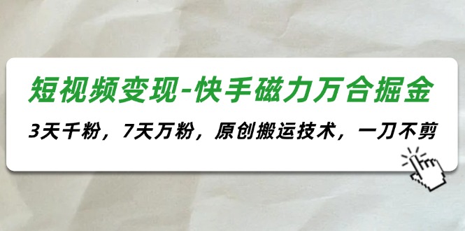 （11691期）短视频变现-快手磁力万合掘金，3天千粉，7天万粉，原创搬运技术，一刀不剪|无忧资源社
