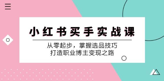 小红书买手实战课：从零起步，掌握选品技巧，打造职业博主变现之路|无忧资源社
