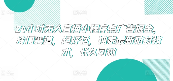 24小时无人直播小程序点广告掘金，冷门赛道，起好猛，独家最新防封技术，长久可做_无忧资源社|无忧资源社