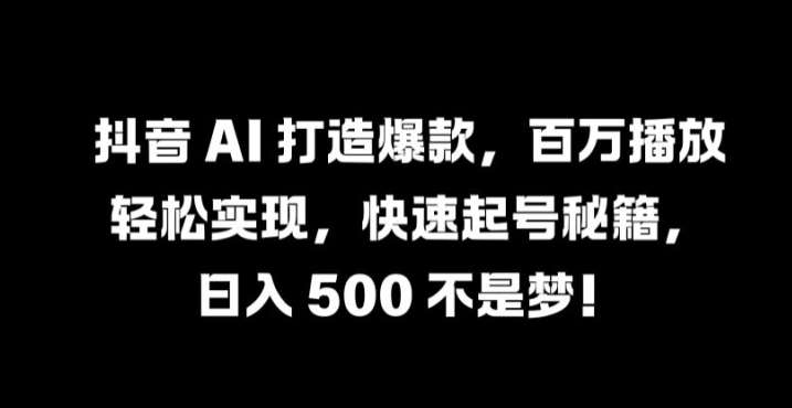 抖音 AI 打造爆款，百万播放轻松实现，快速起号秘籍【揭秘】|无忧资源社
