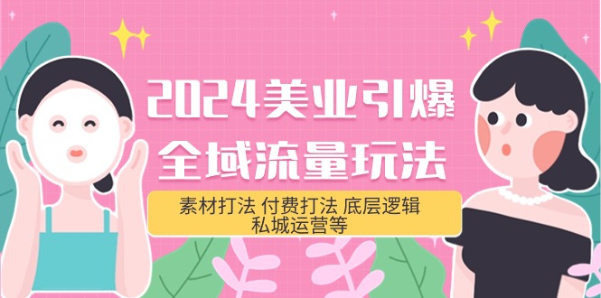 2024美业-引爆全域流量玩法，素材打法 付费打法 底层逻辑 私城运营等(31节)_无忧资源社|无忧资源社