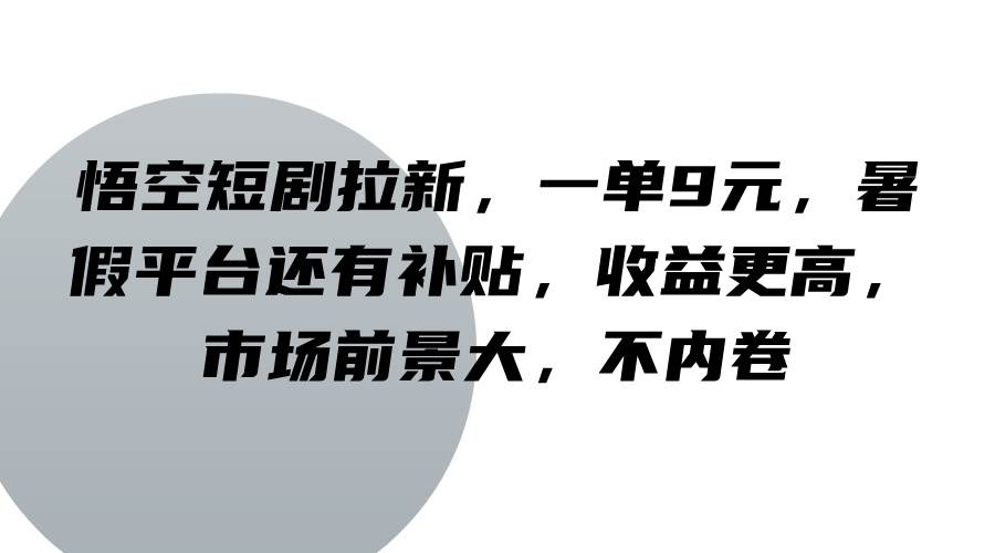 悟空短剧拉新，一单9元，暑假平台还有补贴，收益更高，市场前景大，不内卷|无忧资源社