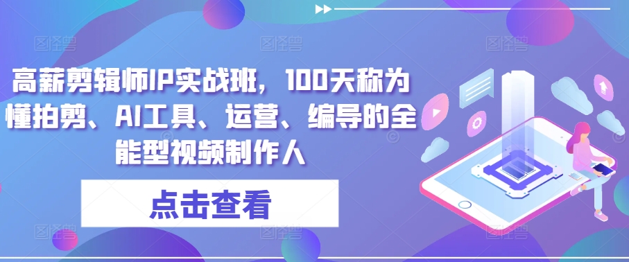 高薪剪辑师IP实战班，100天称为懂拍剪、AI工具、运营、编导的全能型视频制作人|无忧资源社