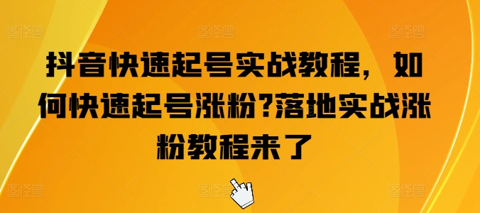 抖音快速起号实战教程，如何快速起号涨粉?落地实战涨粉教程来了|无忧资源社