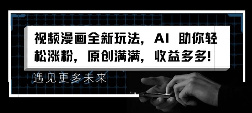 视频漫画全新玩法，AI 助你轻松涨粉，原创满满，收益多多|无忧资源社