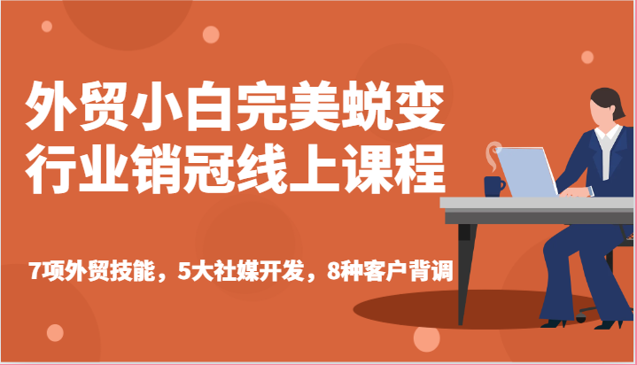 外贸小白完美蜕变行业销冠线上课程-7项外贸技能，5大社媒开发，8种客户背调|无忧资源社