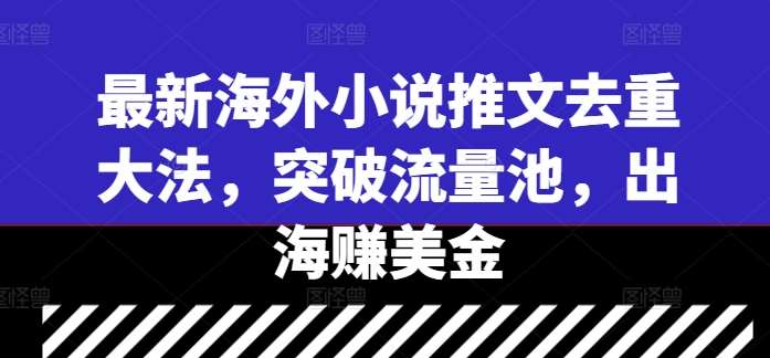 最新海外小说推文去重大法,突破流量池,出海赚美金 最新海外小说推文去重大法,突破流量池,出海赚美金