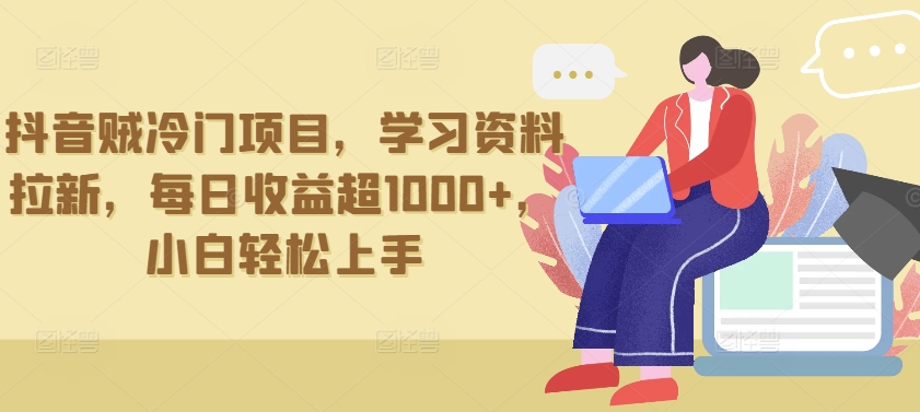 抖音贼冷门项目，学习资料拉新，每日收益超1000+，小白轻松上手_无忧资源社|无忧资源社