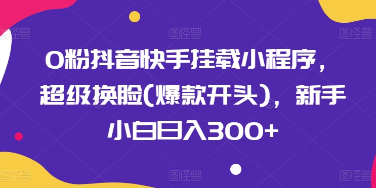 0粉抖音快手挂载小程序，超级换脸，新手小白日入300+_无忧资源社|无忧资源社