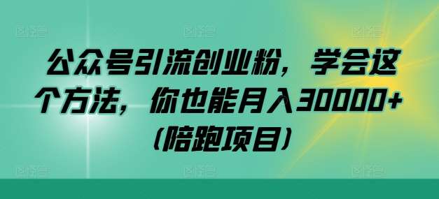 公众号引流创业粉，学会这个方法，你也能月入30000+ (陪跑项目)|无忧资源社