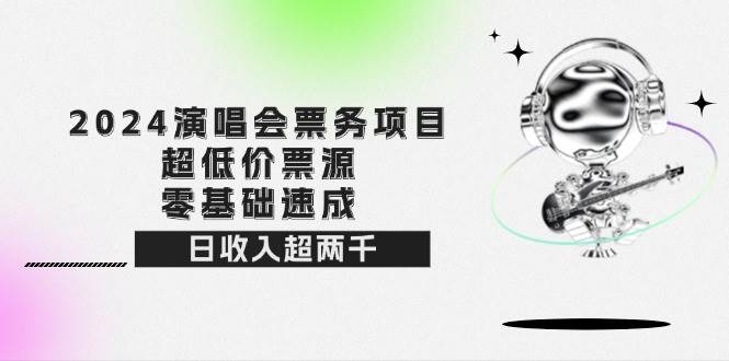 （12445期）2024演唱会票务项目！超低价票源，零基础速成，日收入超两千|无忧资源社