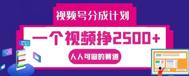 视频号分成计划，一个视频挣2500+，人人可做的赛道【揭秘】|无忧资源社