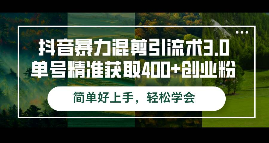 （12630期）抖音暴力混剪引流术3.0单号精准获取400+创业粉简单好上手，轻松学会|无忧资源社