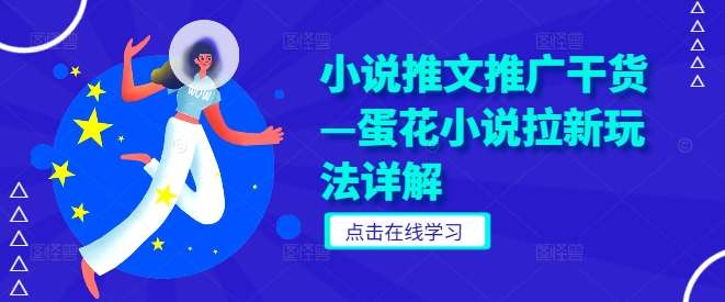 小说推文推广干货—蛋花小说拉新玩法详解|无忧资源社