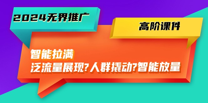 2024无界推广 高阶课件，智能拉满，泛流量展现→人群撬动→智能放量-45节_无忧资源社|无忧资源社