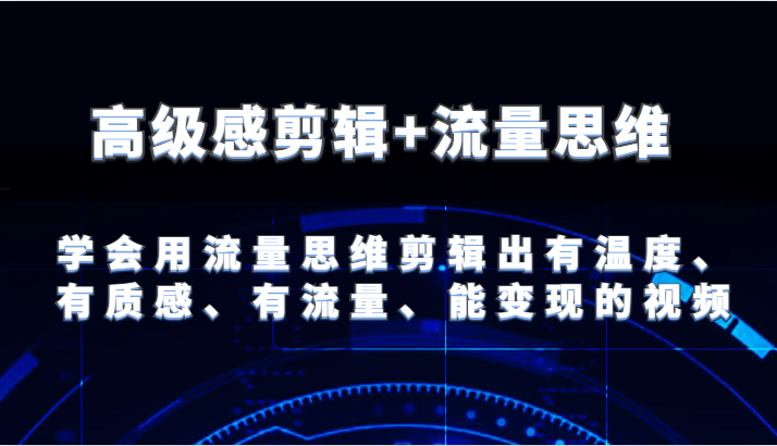 高级感剪辑+流量思维 学会用流量思维剪辑出有温度、有质感、有流量、能变现的视频|无忧资源社