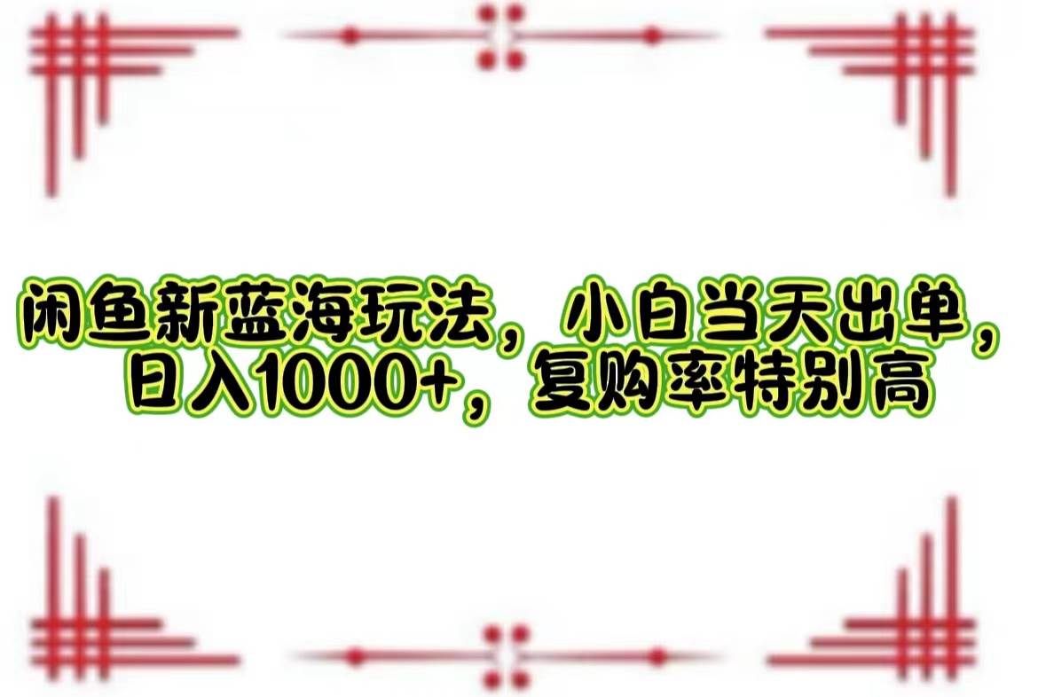 （12516期）闲鱼新蓝海玩法，小白当天出单，日入1000+，复购率特别高|无忧资源社