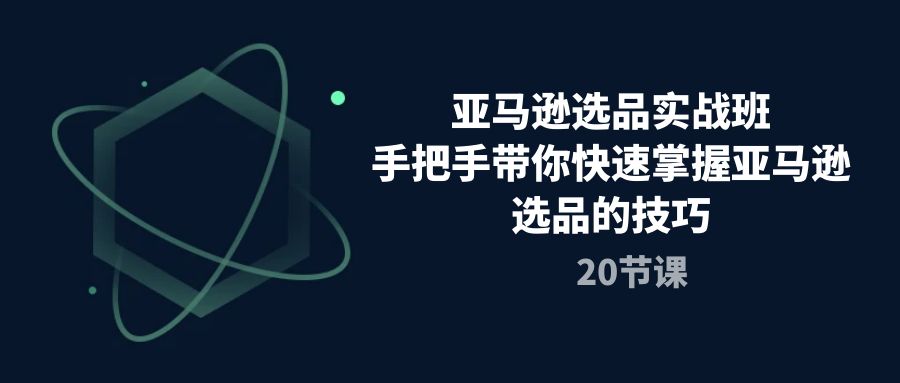 亚马逊选品实战班，手把手带你快速掌握亚马逊选品的技巧（20节课）_无忧资源社|无忧资源社